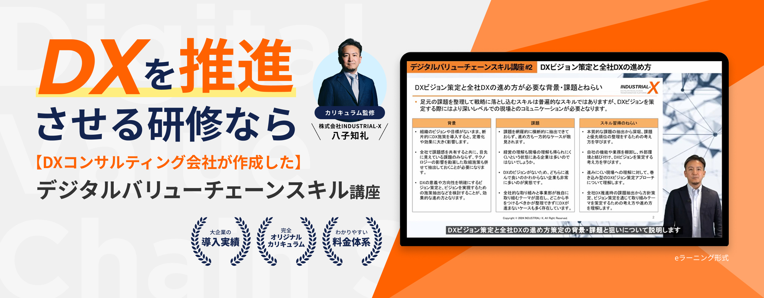 DXを推進させる研修なら【DXコンサルティング会社が作成した】デジタルバリューチェーンスキル講座 大企業の導入実績 完全オリジナルカリキュラム わかりやすい料金体系 カリキュラム監修 株式会社INDUSTRIAL-X 八子知礼