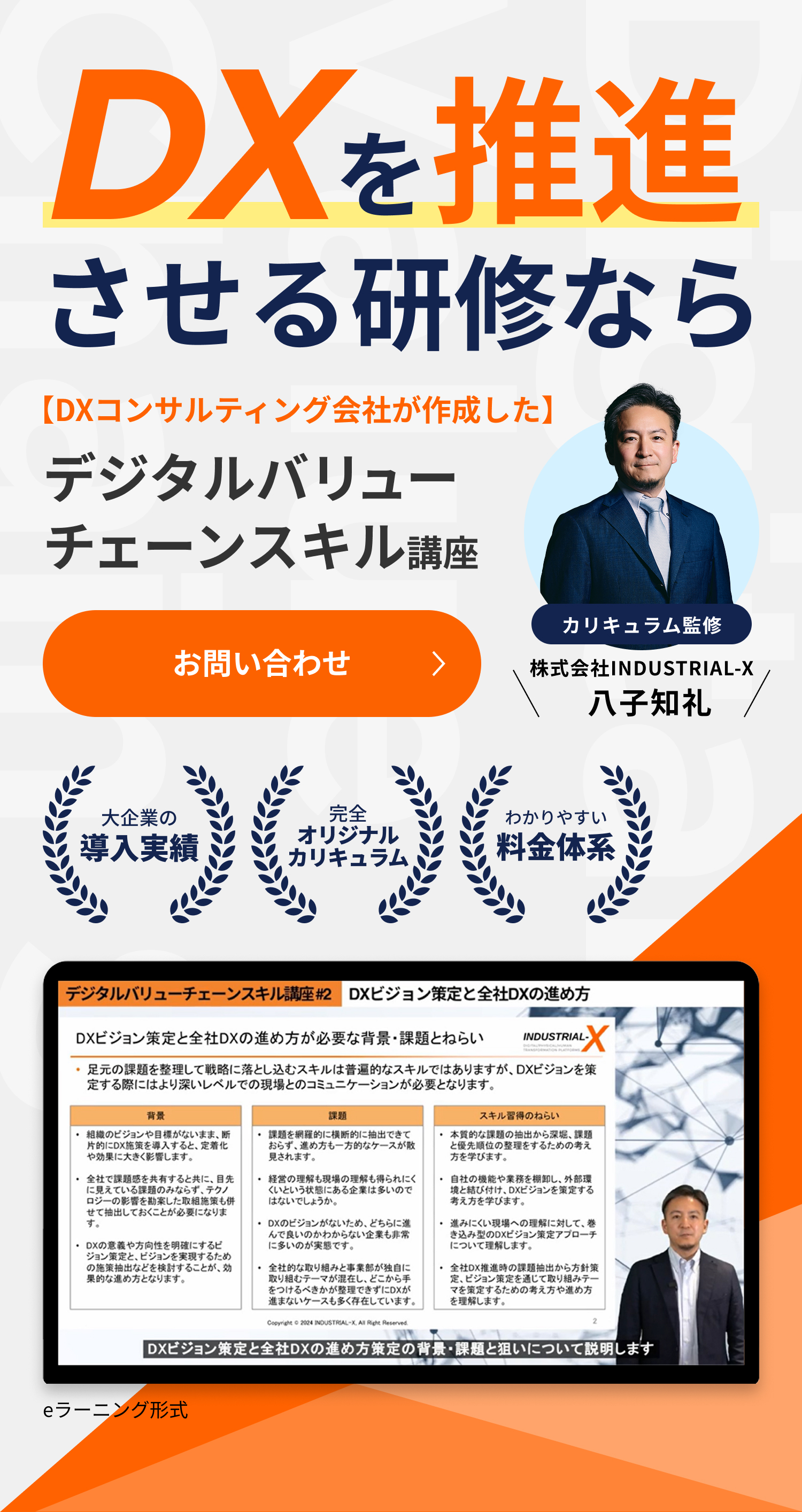 DXを推進させる研修なら【DXコンサルティング会社が作成した】デジタルバリューチェーンスキル講座 大企業の導入実績 完全オリジナルカリキュラム わかりやすい料金体系 カリキュラム監修 株式会社INDUSTRIAL-X 八子知礼